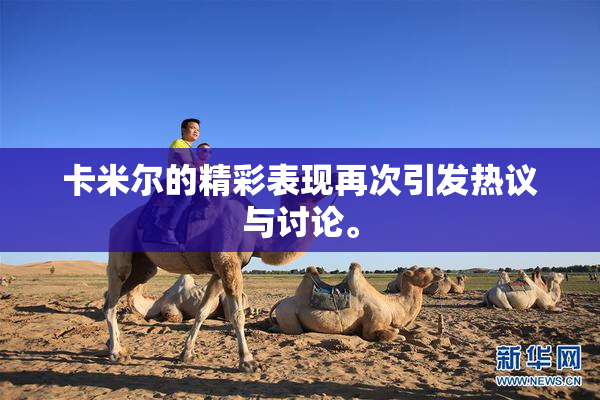 卡米尔的精彩表现再次引发热议与讨论。