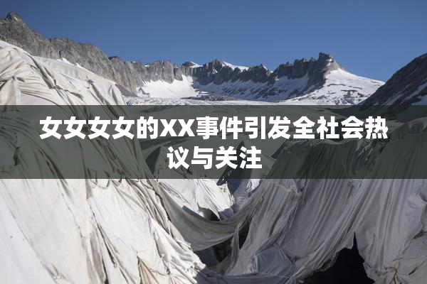 女女女女的XX事件引发全社会热议与关注