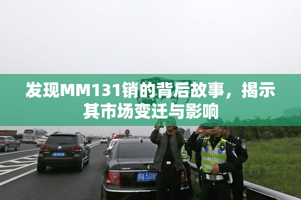 发现MM131销的背后故事，揭示其市场变迁与影响