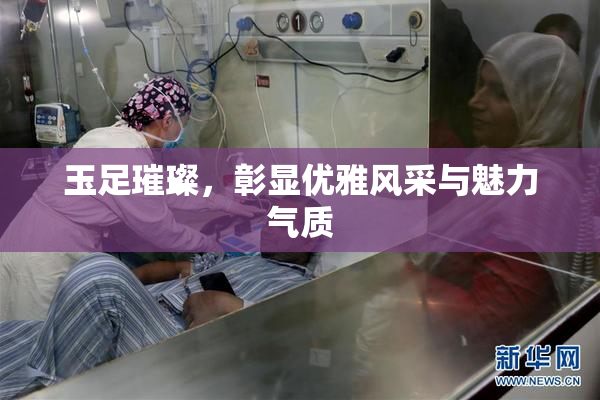 玉足璀璨，彰显优雅风采与魅力气质