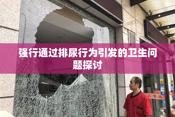 强行通过排尿行为引发的卫生问题探讨