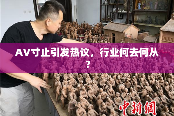 AV寸止引发热议，行业何去何从？