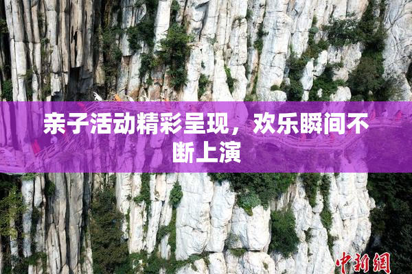 亲子活动精彩呈现，欢乐瞬间不断上演