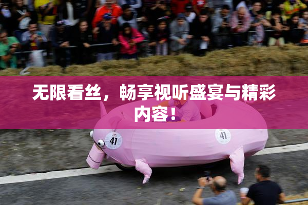 无限看丝，畅享视听盛宴与精彩内容！