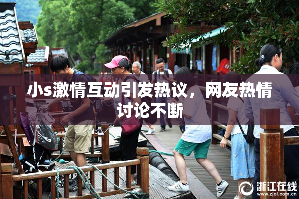 小s激情互动引发热议，网友热情讨论不断