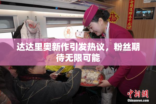 达达里奥新作引发热议，粉丝期待无限可能