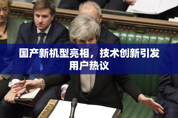 国产新机型亮相，技术创新引发用户热议