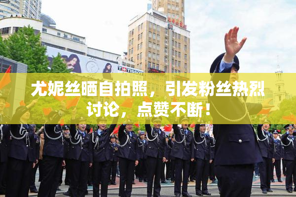 尤妮丝晒自拍照，引发粉丝热烈讨论，点赞不断！
