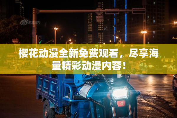 樱花动漫全新免费观看，尽享海量精彩动漫内容！