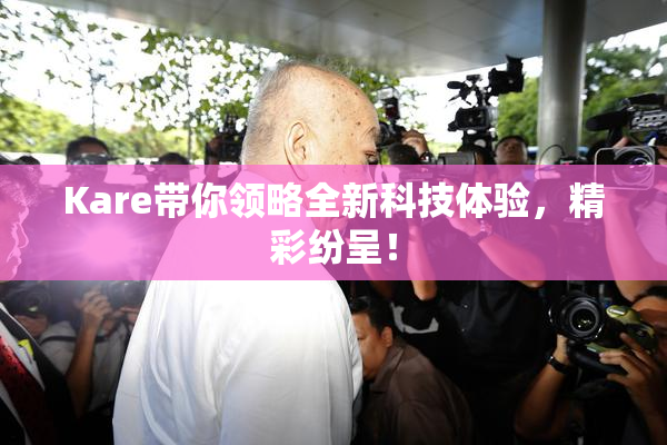 Kare带你领略全新科技体验，精彩纷呈！