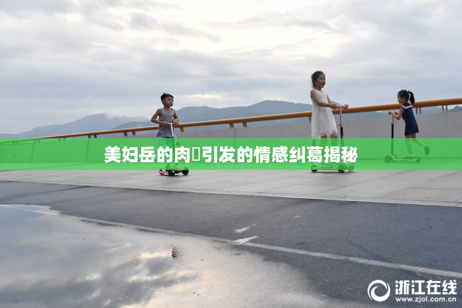 美妇岳的肉泬引发的情感纠葛揭秘