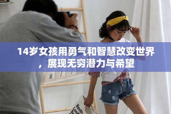 14岁女孩用勇气和智慧改变世界，展现无穷潜力与希望