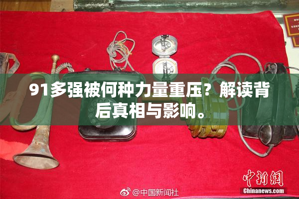 91多强被何种力量重压？解读背后真相与影响。