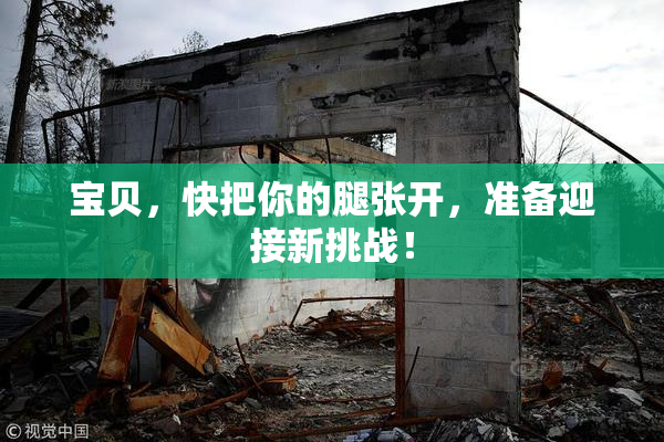 宝贝，快把你的腿张开，准备迎接新挑战！