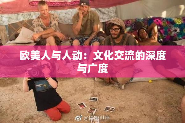 欧美人与人动：文化交流的深度与广度