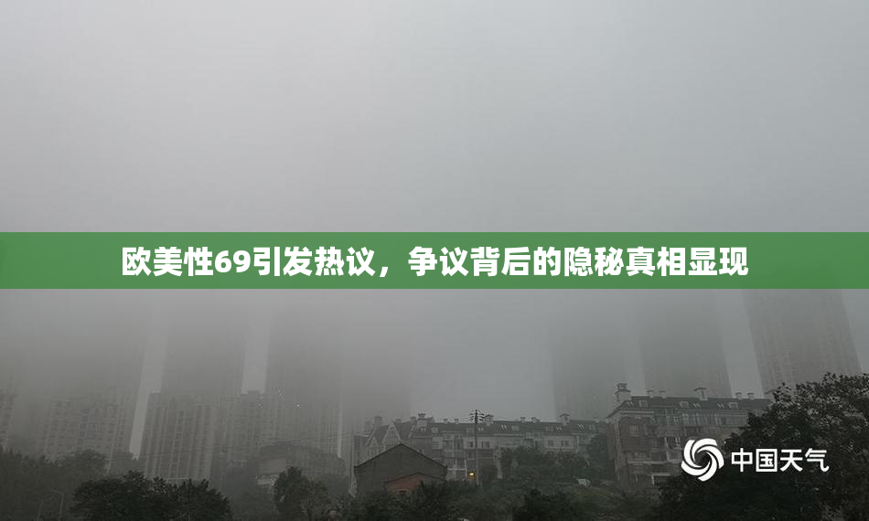 欧美性69引发热议，争议背后的隐秘真相显现