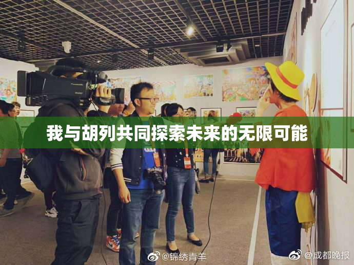 我与胡列共同探索未来的无限可能