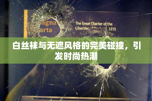 白丝袜与无遮风格的完美碰撞，引发时尚热潮