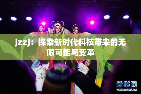 jzzj：探索新时代科技带来的无限可能与变革