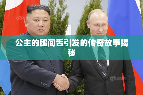公主的腿间舌引发的传奇故事揭秘