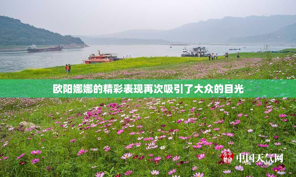 欧阳娜娜的精彩表现再次吸引了大众的目光
