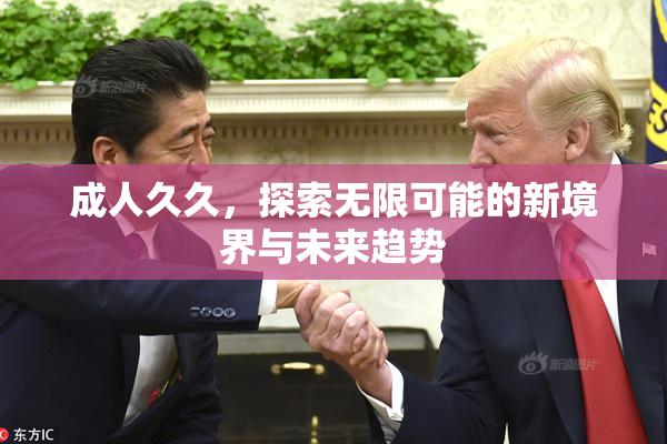 成人久久，探索无限可能的新境界与未来趋势