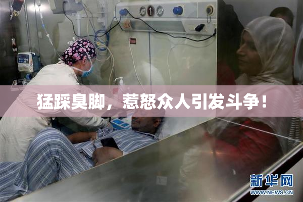 猛踩臭脚，惹怒众人引发斗争！