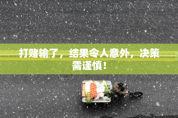 打赌输了，结果令人意外，决策需谨慎！