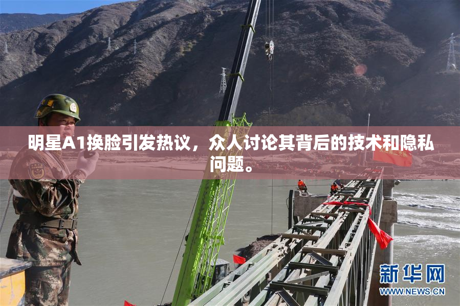 明星A1换脸引发热议，众人讨论其背后的技术和隐私问题。