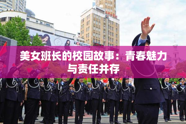美女班长的校园故事：青春魅力与责任并存