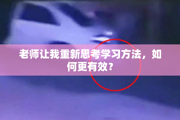 老师让我重新思考学习方法，如何更有效？
