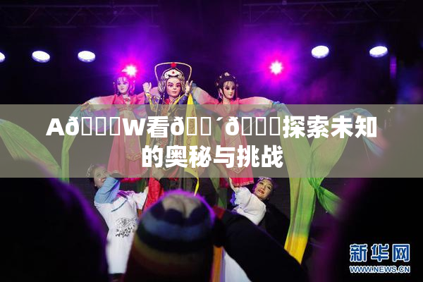 A🔞W看🔴🔞探索未知的奥秘与挑战