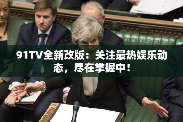 91TV全新改版：关注最热娱乐动态，尽在掌握中！
