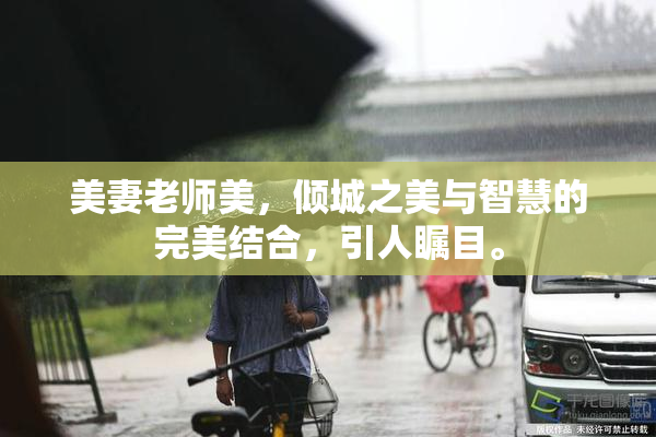 美妻老师美，倾城之美与智慧的完美结合，引人瞩目。