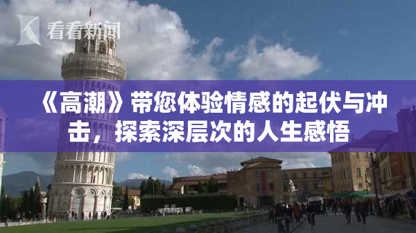 《高潮》带您体验情感的起伏与冲击，探索深层次的人生感悟