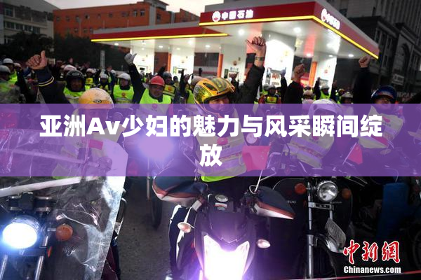 亚洲Av少妇的魅力与风采瞬间绽放