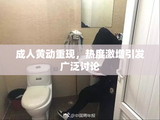 成人黄动重现，热度激增引发广泛讨论