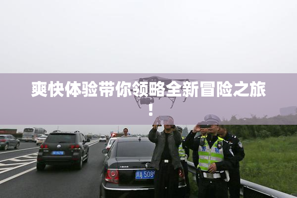 爽快体验带你领略全新冒险之旅！