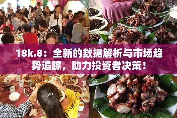 18k.8：全新的数据解析与市场趋势追踪，助力投资者决策！