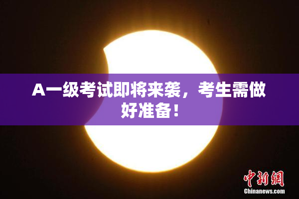 A一级考试即将来袭，考生需做好准备！