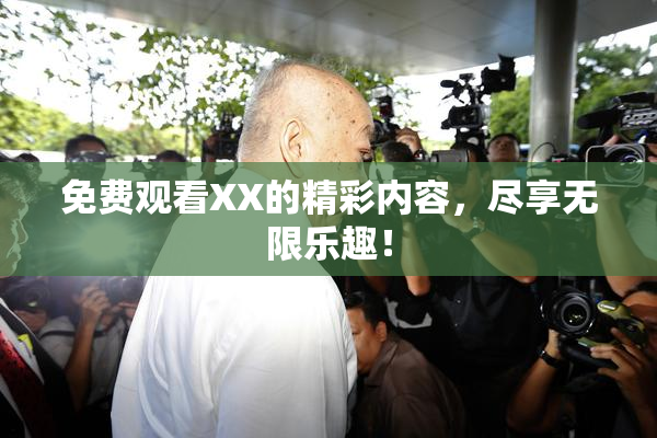 免费观看XX的精彩内容，尽享无限乐趣！