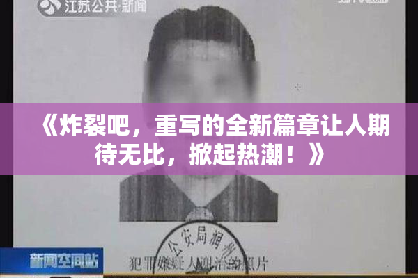 《炸裂吧，重写的全新篇章让人期待无比，掀起热潮！》