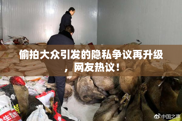 偷拍大众引发的隐私争议再升级，网友热议！