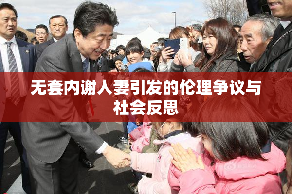 无套内谢人妻引发的伦理争议与社会反思