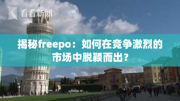 揭秘freepo：如何在竞争激烈的市场中脱颖而出？