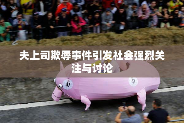 夫上司欺辱事件引发社会强烈关注与讨论
