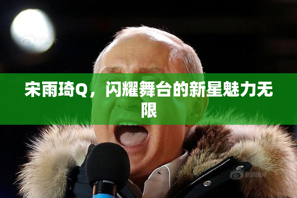宋雨琦Q，闪耀舞台的新星魅力无限