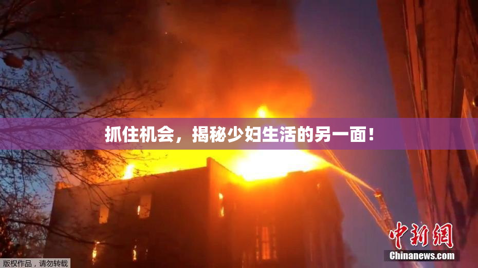抓住机会，揭秘少妇生活的另一面！