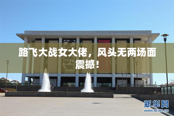 路飞大战女大佬，风头无两场面震撼！