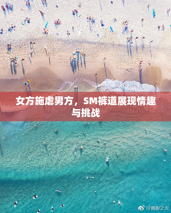 女方施虐男方，SM裤道展现情趣与挑战